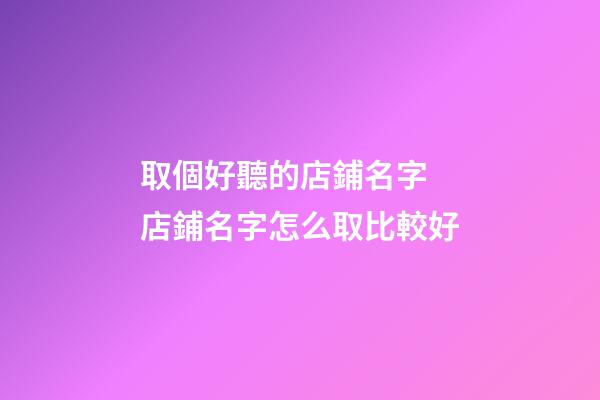 取個好聽的店鋪名字 店鋪名字怎么取比較好-第1張-店鋪起名-玄機派
